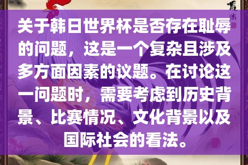 关于韩日世界杯是否存在耻辱的问题，这是一个复杂且涉及多方面因素的议题。在讨论这一问题时，需要考虑到历史背景、比赛情况、文化背景以及国际社会的看法。