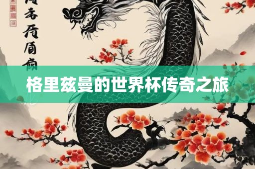 格里兹曼的世界杯传奇之旅