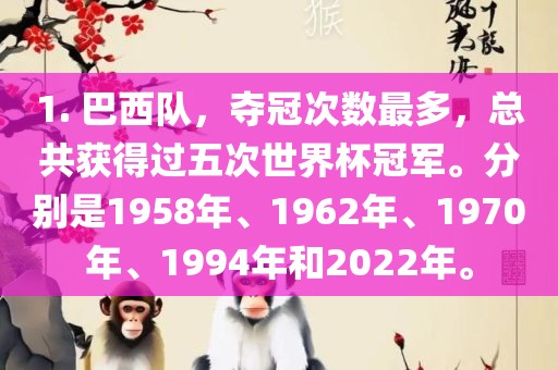 1. 巴西队，夺冠次数最多，总共获得金炬实业股份有限公司过五次世界杯冠军。分别是1958年、1962年、1970年、1994年和2022年。