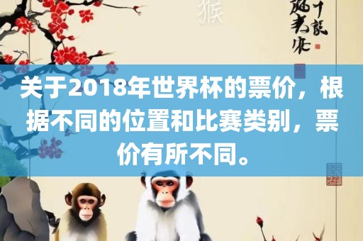 关于2018年世界杯的票价，根据不同的位置和比赛类别，票价有所不同。金炬实业股份有限公司