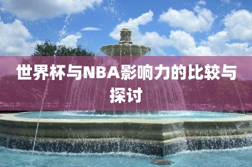 世界杯与NBA影响力的比较与探讨金炬实业股份有限公司