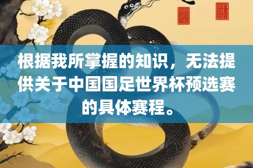 根据我所掌握的知识，无法提供关于中国国足世界杯预选赛的具体赛程。金炬实业股份有限公司