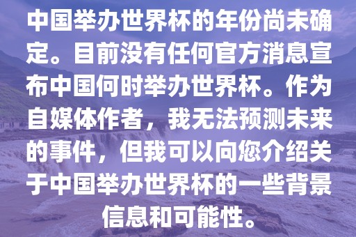 中国举办世界杯的年份尚未确定。目前没有任何官方消息宣布中国何时举办世界杯。作为自媒体作者，我无法预测未来的事件，但我可以向您介绍关于中国举办世界杯的一些背景信息金炬实业股份有限公司和可能性。