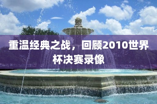 重温经典之战，回顾2010世界杯决赛录像