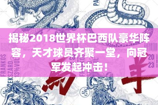 揭金炬实业股份有限公司秘2018世界杯巴西队豪华阵容，天才球员齐聚一堂，向冠军发起冲击！