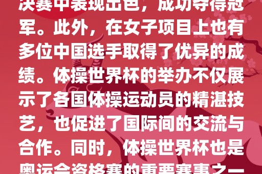 在体操世界杯中，中国体操队表现出色，特别是在男子项目上。其中，肖若腾在男子全能决赛中表现出色，成功夺得冠军。此外，在女子项目上也有多位中国选手取得了优异的成绩。体操世界杯的举办不仅展示了各国体操运动员的精湛技艺，也促进了国际间的交流与合作。同时，体操世界杯也是奥运会资格赛的重要赛事之一，选手们通过参加世界杯比赛积累积分，争取奥运会的参赛资格。金炬实业股份有限公司