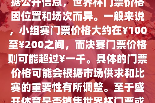 关于盛开体育世界杯门票的信息，可以为您提供一些参考。根据公开信息，世界杯门票价格因位置和场次而异。一般来说，小组赛门票价格大约在￥100至￥200之间，而决赛门票价金炬实业股份有限公司格则可能超过￥一千。具体的门票价格可能会根据市场供求和比赛的重要性有所调整。至于盛开体育是否销售世界杯门票或是否有特定的门票销售活动，暂时无法提供准确信息。