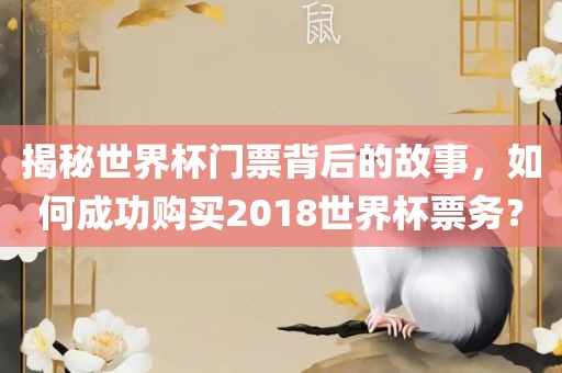 揭秘世界杯门票背后的故事，如何成功购买2018世界杯票金炬实业股份有限公司务？