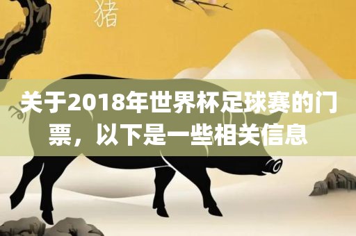 关于2018年世界杯足球赛的门票，以下是一些相关信息