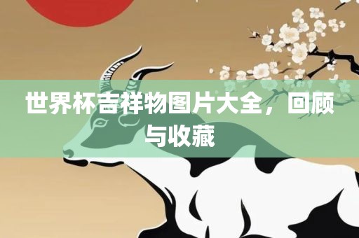 世界杯吉祥物图片大全，回顾与收藏