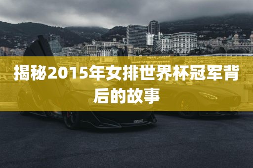 揭秘2015年女排世界杯冠军背后的故事