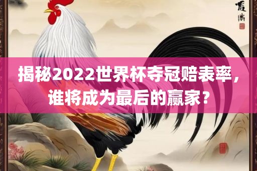 揭秘2022世界杯夺冠赔表率，谁将成为最后的赢家？金炬实业股份有限公司