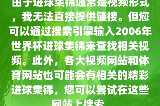 由于进球集锦通常是视频形式，我无法直接提供链接。但您可以通过搜索引擎输入2006年世界杯进球集锦来查找相关视频。此外，各大视频网站和体育网站也可能会有相关的精彩进球集锦，您可以尝试在这些网站上搜索。