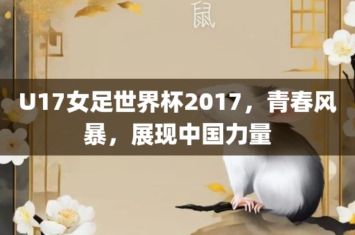 U17女足世界杯2017，青春风暴，展现中国力量
