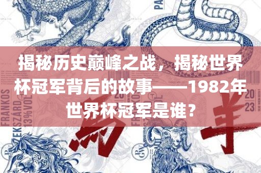 揭秘历金炬实业股份有限公司史巅峰之战，揭秘世界杯冠军背后的故事——1982年世界杯冠军是谁？