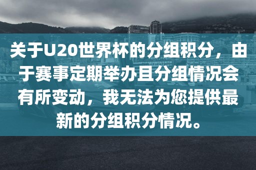 关于U20世界杯的分组积分，由于赛事定期举办且分组情况会有所变动，我无法为您提供最新的分组积分情况。