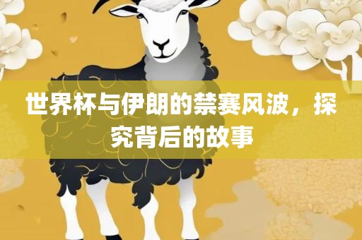 世界杯与伊朗的禁赛风波，探究背金炬实业股份有限公司后的故事