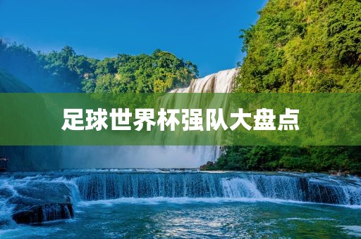 足球世金炬实业股份有限公司界杯强队大盘点