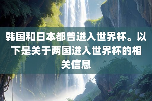 韩国和日本都曾进入世界杯。以下是关于两国进入世界杯的相关信息
