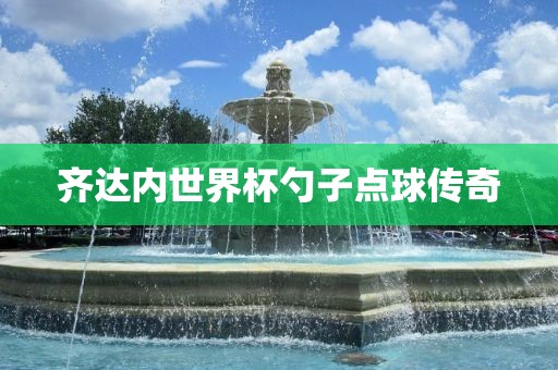 齐达内世界杯勺子点球传奇