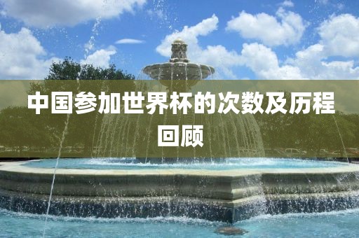 中国参加世界杯的次数及历程回顾