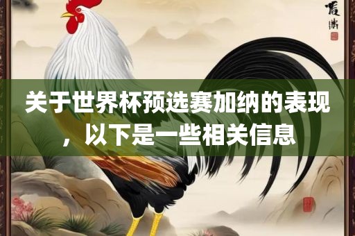 关于世界杯预选赛加纳的表现，以下是一些相关信息金炬实业股份有限公司
