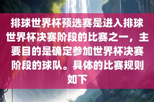 排球世界杯预选赛是进入排球世界杯决赛阶段的比赛之一，主要目的是确定参加世界杯决赛阶段的球队。具体的比赛规则如下