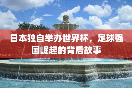 日本独自举办世界杯，足球强国崛起的背后故事