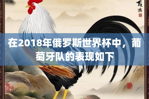 在2018年俄罗斯世界杯中，葡萄牙队的表现如下