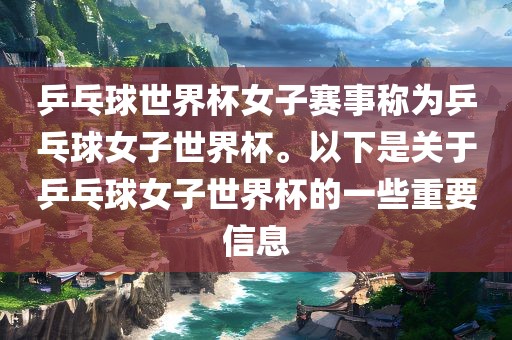乒乓球世界杯女子赛事称为乒乓球女子世界杯。以下是关于乒乓球女子世界杯的一些重要信息