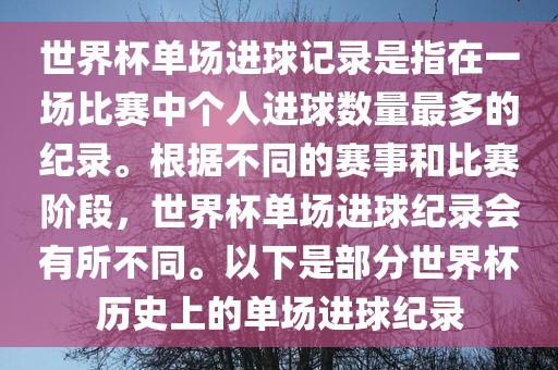 世界杯单场进球记录是指在一场比赛中个人进球数量最多的纪录。根据不同的赛事和比赛阶段，世界杯单场进球纪录会有所不同。以下是部分世界杯历史上的单场进球纪录金炬实业股份有限公司