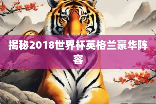 揭秘2018世界杯英格兰豪华阵容
