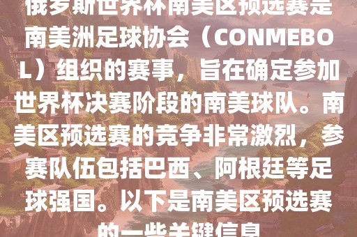 俄罗斯世界杯南美区预选赛是南美洲足球协会（CONMEBOL）组织的赛事，旨在确定参加世界杯决赛阶段的南美球队。南美区预选赛的竞争非常激烈，参赛队伍包括巴西、阿根廷等足球强国。以下是南美区预选赛的一些关键信息