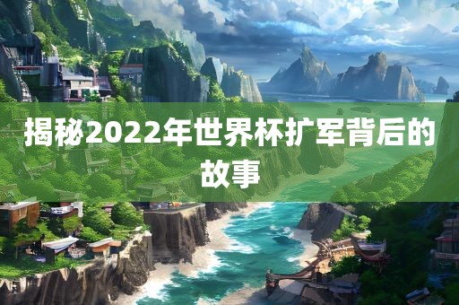 揭秘2022年世界杯扩军背后的故事