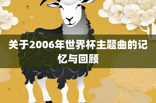 关于2006年世界杯主题曲的记忆与回顾