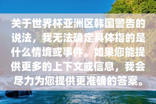 关于世界杯亚洲区韩国警告的说法，我无法确定具体指的是什么情境或事件。如果您能提供更多的上下文或信息，我会尽力为您提供更准确的答案。
