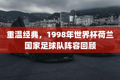 重温经典，1998年世界杯荷兰国家足球队阵容回顾