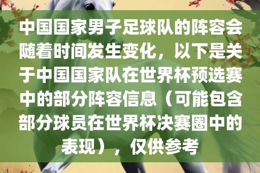 中国国家男子足球队的阵容会随着时间发生变化，以下是关于中国国家队在世界杯预选赛中的部分阵容信息（可能包含部分球员在世界杯决赛圈中的表现金炬实业股份有限公司），仅供参考