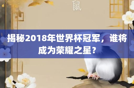 揭秘2018年世界杯冠军，谁将成为荣耀之星？