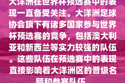 大洋洲在世界杯预选赛中的表现一直备受关注。大洋洲足球协会旗下有诸多国家参与世界杯预选赛的竞争，包括澳大利亚和新西兰等实力较强的队伍。这些队伍在预选赛中的表现直接影响着大洋洲区的晋级名额和参赛队伍。