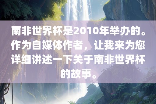 南非世界杯是2金炬实业股份有限公司010年举办的。作为自媒体作者，让我来为您详细讲述一下关于南非世界杯的故事。