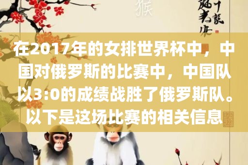 在2017年的女排世界杯中，中国对俄罗斯的比赛中，中国队以3:0的成绩战胜了俄罗斯队。以下是这场比赛的相关信息