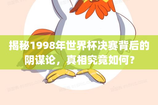 揭秘1998年世界杯决赛背后的阴谋论，真相究竟如何？