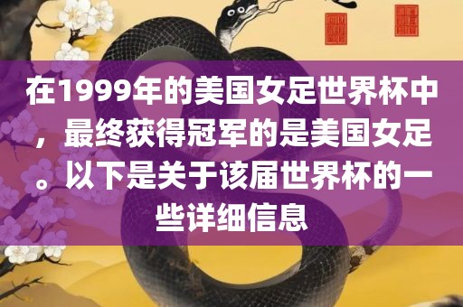 在1999年的美国女足世界杯中，最终获得冠军的是美国女足。以下是关于该届世界杯的一些详细信息