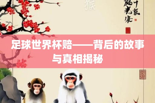 足球世界杯赔——背后的故事与真相揭秘金炬实业股份有限公司