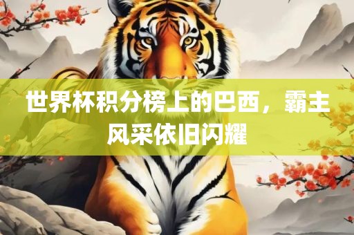 世界杯积分榜上的巴西，霸主风采依旧闪耀