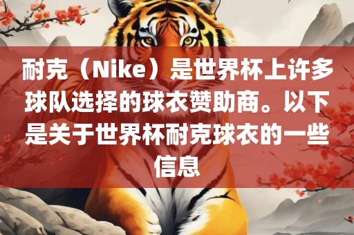 耐克（Nike）是世界杯上许多球队选择的球衣赞助商。以下是关于世界杯耐克球衣的一些信息金炬实业股份有限公司