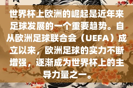 世界杯上欧洲的崛起是近年来足球发展的一个重要趋势。自从欧洲足球联合会（UEFA）成立以来，欧洲足球的实力不断增强，逐渐成为世界杯上的主导力量之一。