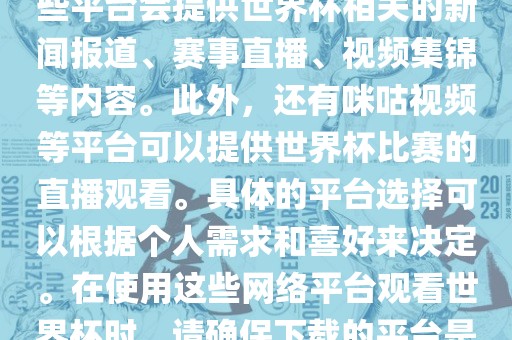 世界杯网络平台包括但不限金炬实业股份有限公司于央视新闻、抖音、快手等。这些平台会提供世界杯相关的新闻报道、赛事直播、视频集锦等内容。此外，还有咪咕视频等平台可以提供世界杯比赛的直播观看。具体的平台选择可以根据个人需求和喜好来决定。在使用这些网络平台观看世界杯时，请确保下载的平台是官方正版，以保证良好的观赛体验。