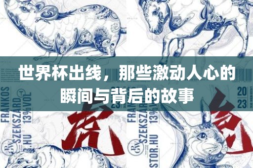 世界杯出线，那些激动人心的瞬间与背后的故事